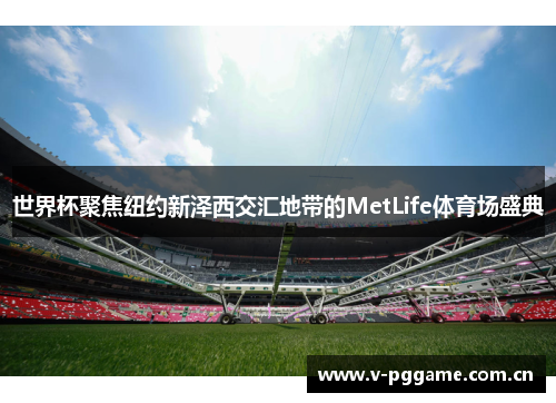 世界杯聚焦纽约新泽西交汇地带的MetLife体育场盛典