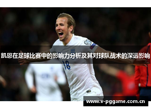 凯恩在足球比赛中的影响力分析及其对球队战术的深远影响